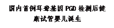 文本框: 国内首例耳聋基因PGD检测后健康试管婴儿诞生